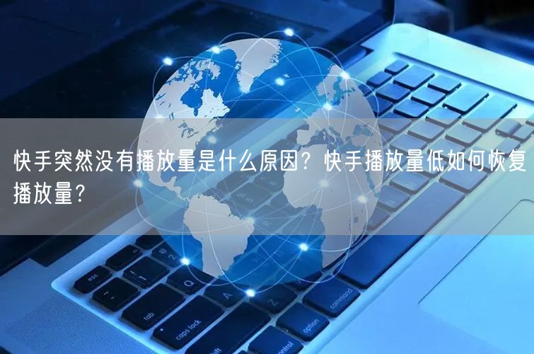 快手突然没有播放量是什么原因？快手播放量低如何恢复播放量？