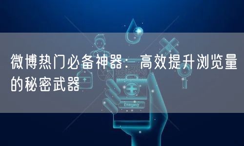 微博热门必备神器：高效提升浏览量的秘密武器