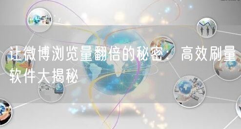 让微博浏览量翻倍的秘密：高效刷量软件大揭秘