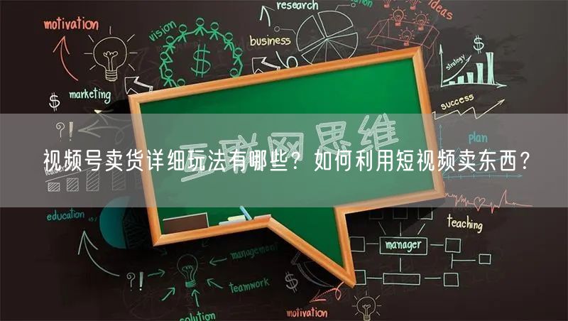视频号卖货详细玩法有哪些？如何利用短视频卖东西？