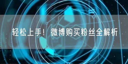 轻松上手！微博购买粉丝全解析