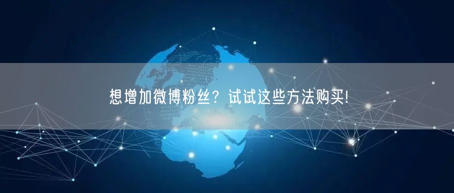 想增加微博粉丝？试试这些方法购买!