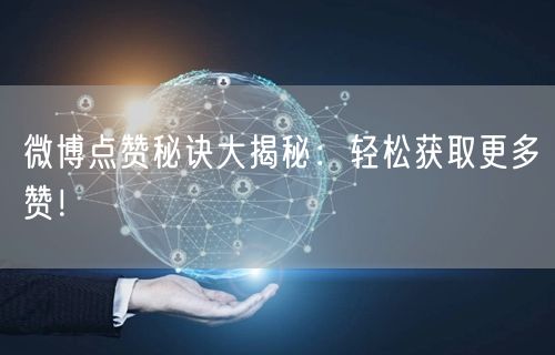 微博点赞秘诀大揭秘：轻松获取更多赞！