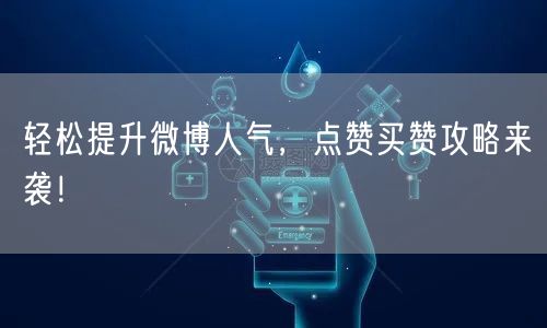 轻松提升微博人气，点赞买赞攻略来袭！