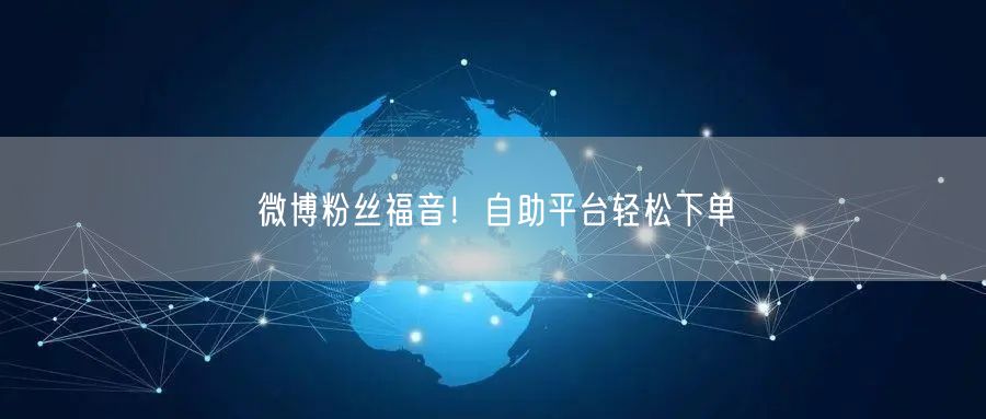 微博粉丝福音！自助平台轻松下单