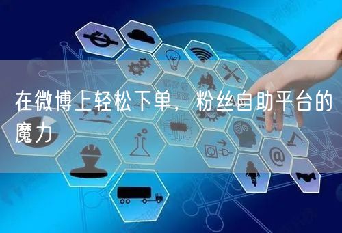 在微博上轻松下单，粉丝自助平台的魔力