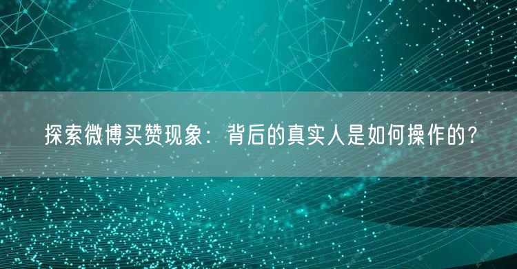 探索微博买赞现象：背后的真实人是如何操作的？