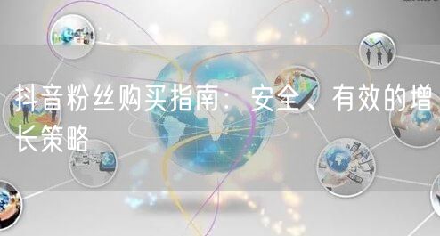抖音粉丝购买指南：安全、有效的增长策略