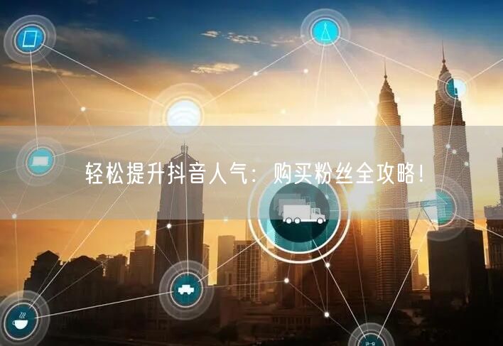 轻松提升抖音人气：购买粉丝全攻略！