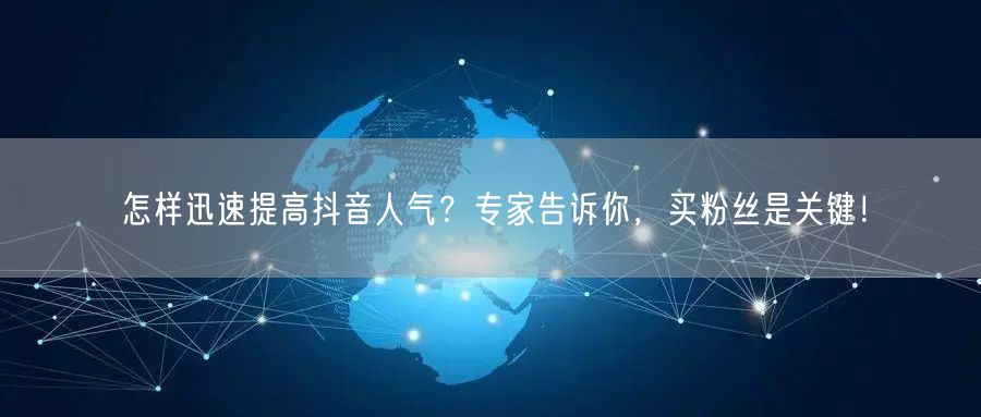 怎样迅速提高抖音人气？专家告诉你，买粉丝是关键！
