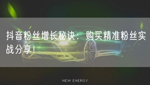 抖音粉丝增长秘诀：购买精准粉丝实战分享！