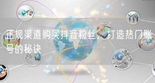 正规渠道购买抖音粉丝，打造热门账号的秘诀