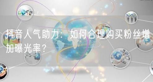 抖音人气助力：如何合理购买粉丝增加曝光率？