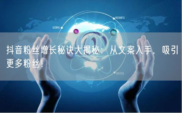 抖音粉丝增长秘诀大揭秘：从文案入手，吸引更多粉丝！