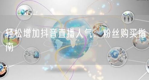 轻松增加抖音直播人气：粉丝购买指南