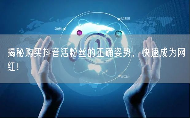 揭秘购买抖音活粉丝的正确姿势，快速成为网红！