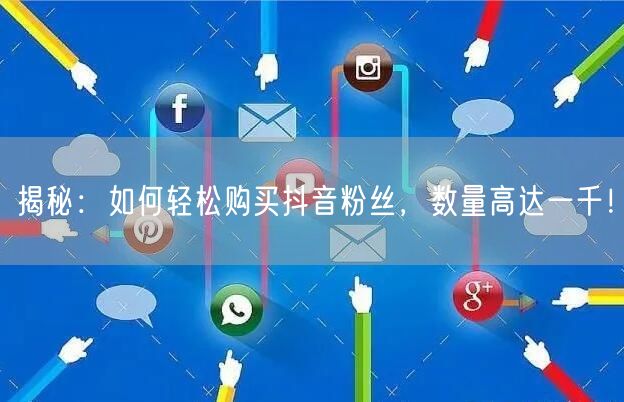 揭秘：如何轻松购买抖音粉丝，数量高达一千！