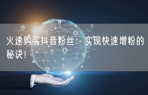 火速购买抖音粉丝：实现快速增粉的秘诀！