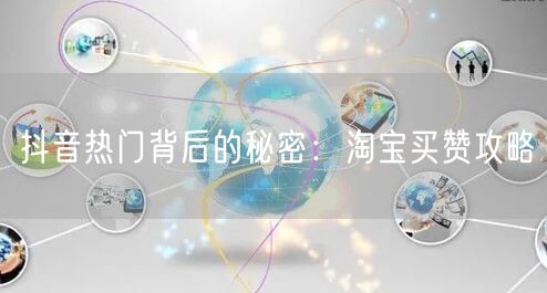 抖音热门背后的秘密：淘宝买赞攻略
