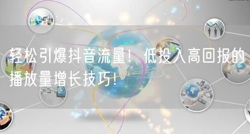 轻松引爆抖音流量！低投入高回报的播放量增长技巧！