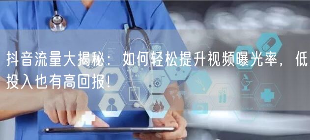 抖音流量大揭秘：如何轻松提升视频曝光率，低投入也有高回报！