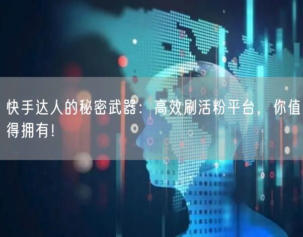 快手达人的秘密武器：高效刷活粉平台，你值得拥有！