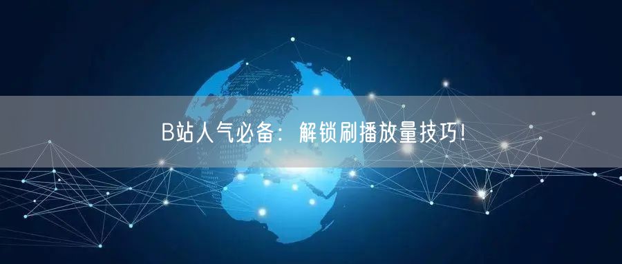 B站人气必备：解锁刷播放量技巧！