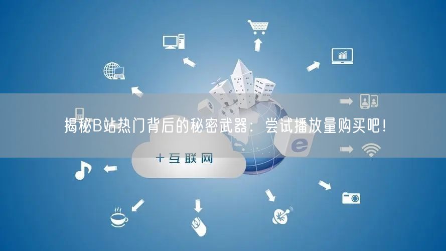 揭秘B站热门背后的秘密武器：尝试播放量购买吧！