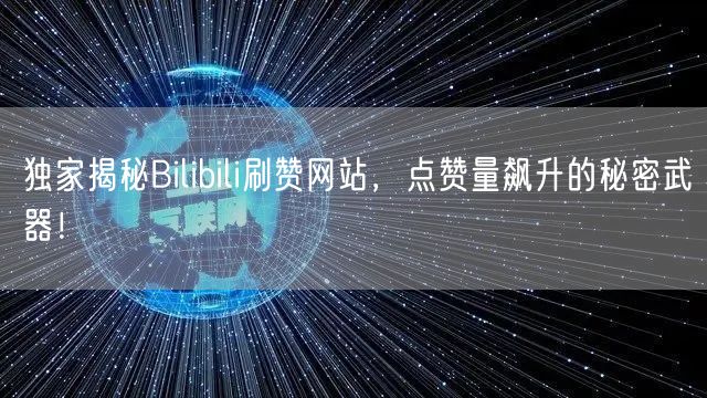 独家揭秘Bilibili刷赞网站，点赞量飙升的秘密武器！