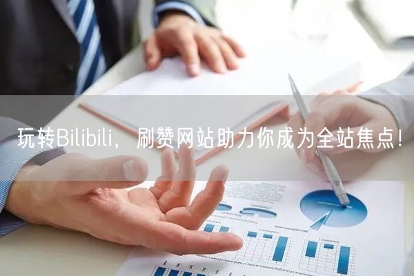 玩转Bilibili，刷赞网站助力你成为全站焦点！