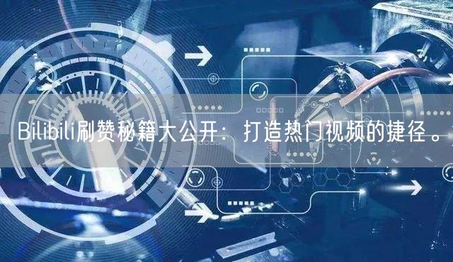 Bilibili刷赞秘籍大公开：打造热门视频的捷径。