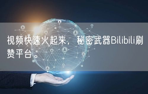 视频快速火起来，秘密武器Bilibili刷赞平台。