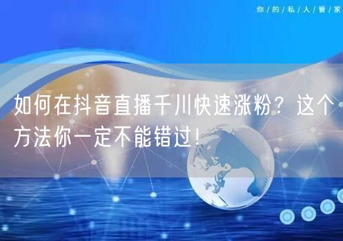 如何在抖音直播千川快速涨粉？这个方法你一定不能错过！