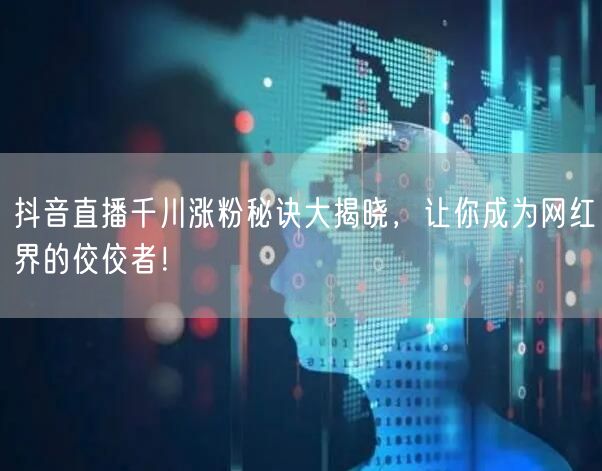 抖音直播千川涨粉秘诀大揭晓，让你成为网红界的佼佼者！