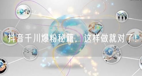 抖音千川爆粉秘籍，这样做就对了！