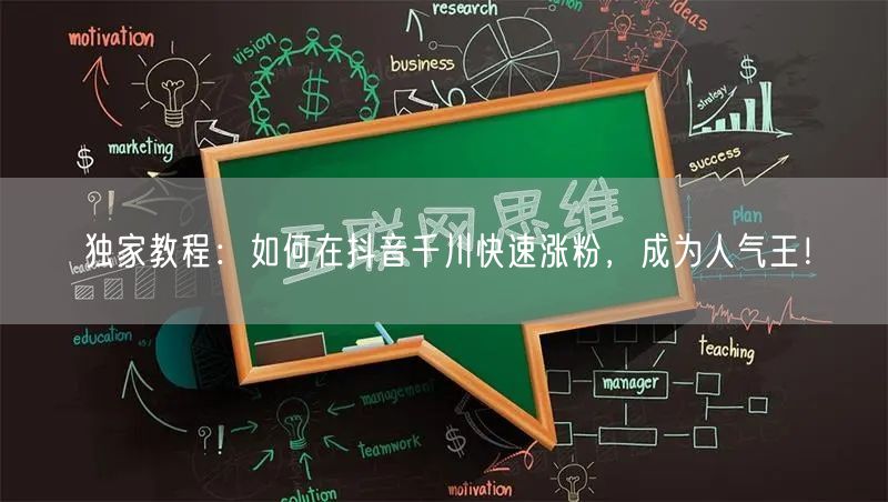 独家教程：如何在抖音千川快速涨粉，成为人气王！