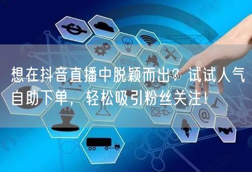 想在抖音直播中脱颖而出？试试人气自助下单，轻松吸引粉丝关注！