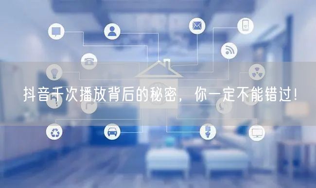 抖音千次播放背后的秘密，你一定不能错过！