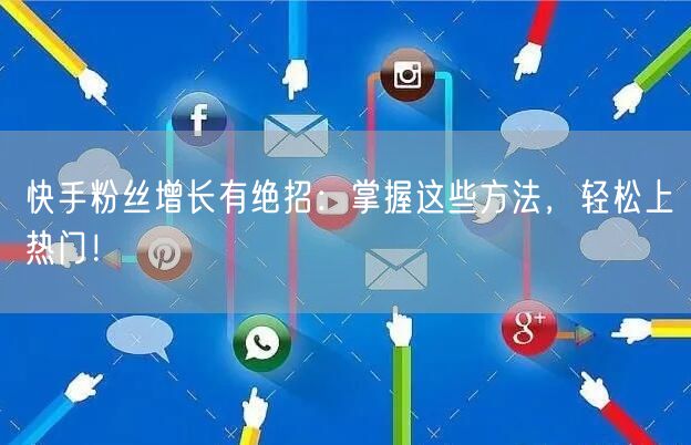 快手粉丝增长有绝招：掌握这些方法，轻松上热门！