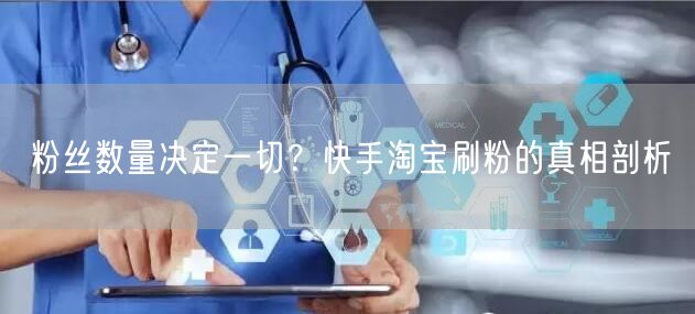 粉丝数量决定一切？快手淘宝刷粉的真相剖析