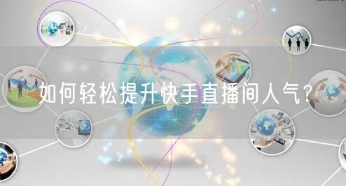 如何轻松提升快手直播间人气？