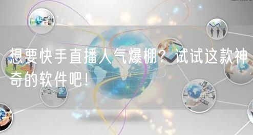 想要快手直播人气爆棚？试试这款神奇的软件吧！