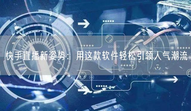 快手直播新姿势：用这款软件轻松引领人气潮流