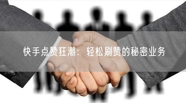 快手点赞狂潮：轻松刷赞的秘密业务