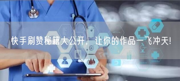 快手刷赞秘籍大公开，让你的作品一飞冲天!
