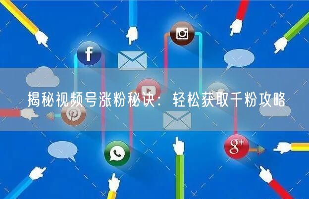 揭秘视频号涨粉秘诀：轻松获取千粉攻略