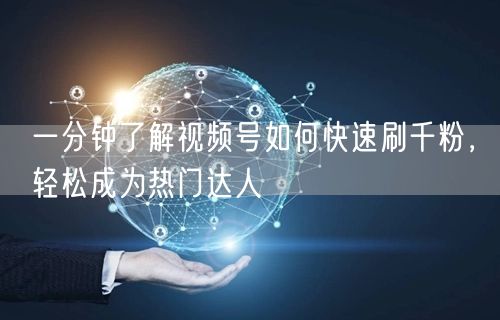 一分钟了解视频号如何快速刷千粉，轻松成为热门达人
