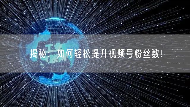 揭秘：如何轻松提升视频号粉丝数！