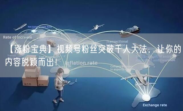 【涨粉宝典】视频号粉丝突破千人大法，让你的内容脱颖而出！