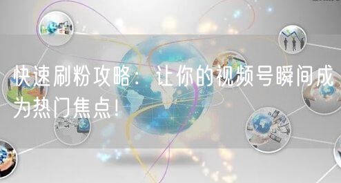 快速刷粉攻略：让你的视频号瞬间成为热门焦点！